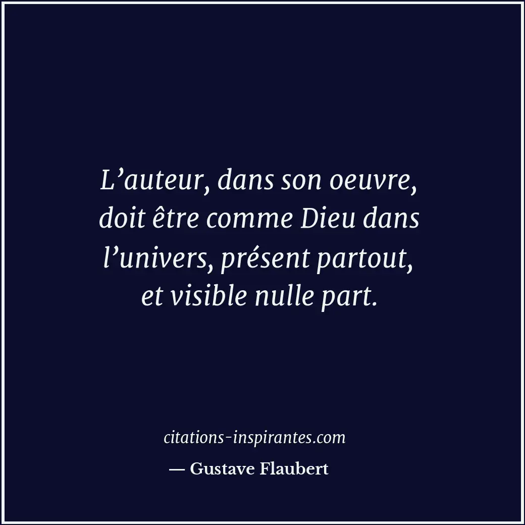 L’auteur, dans son oeuvre, doit être comme Dieu dans l’univers, présent partout,... Citation de Gustave Flaubert