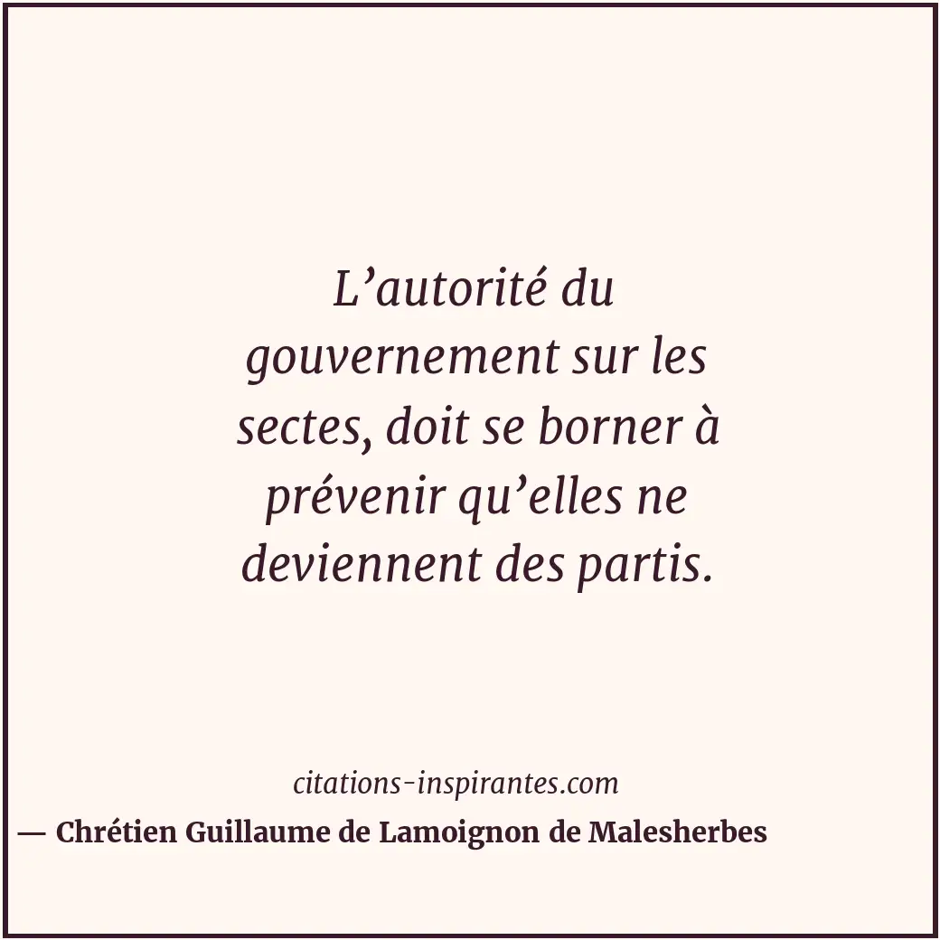 L’autorité du gouvernement sur les sectes, doit se borner à prévenir qu’elles ne... Citation de Chrétien Guillaume de Lamoignon de Malesherbes