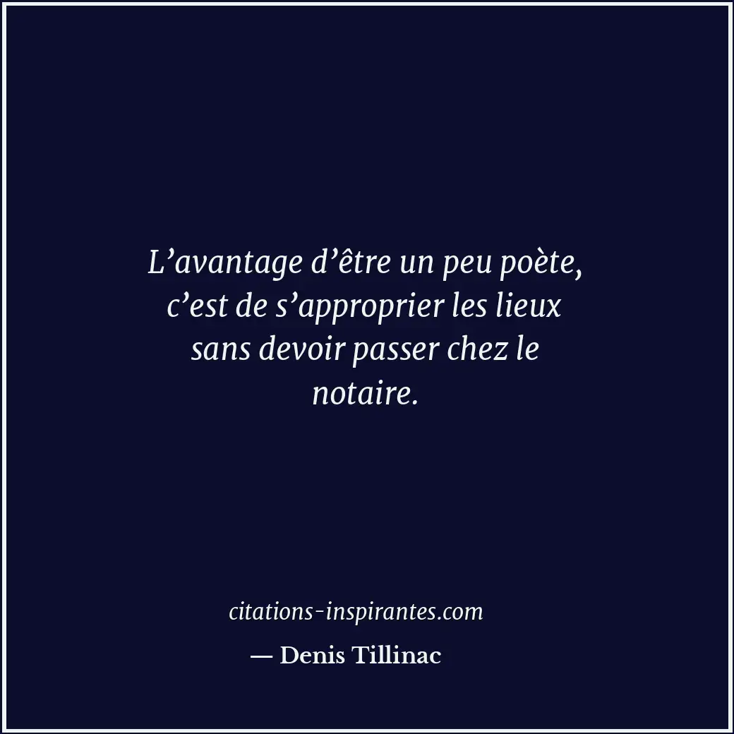 L’avantage d’être un peu poète, c’est de s’approprier les lieux sans devoir pass... Citation de Denis Tillinac