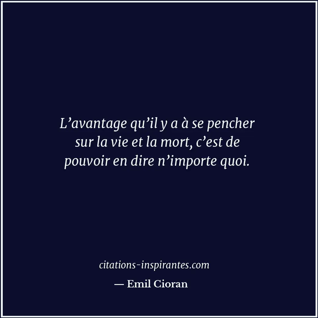 L’avantage qu’il y a à se pencher sur la vie et la mort, c’est de pouvoir en dir... Citation de Emil Cioran