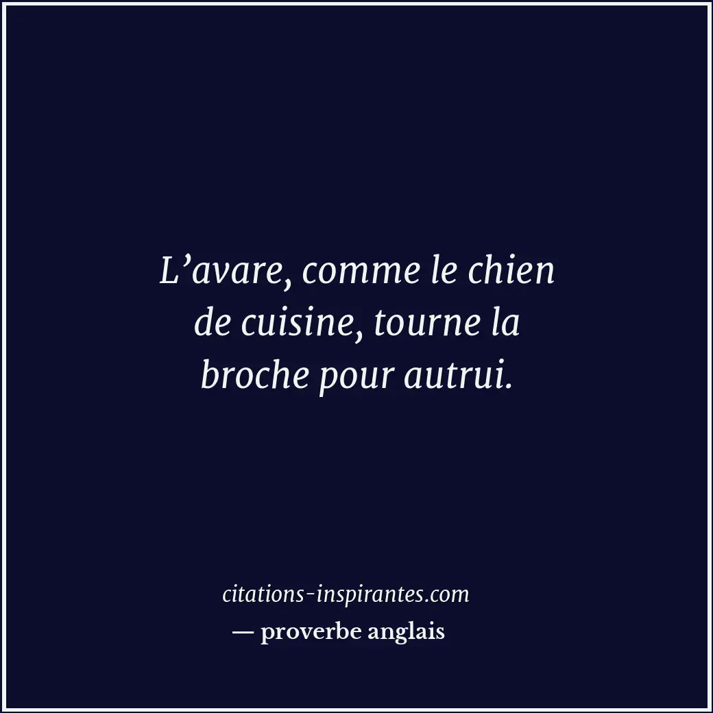 L’avare, comme le chien de cuisine, tourne la broche pour autrui. Citation de proverbe anglais