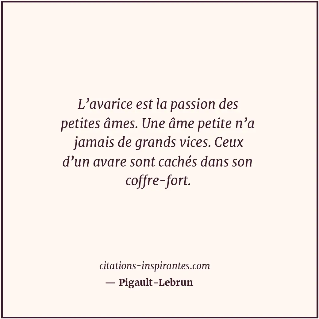 L’avarice est la passion des petites âmes. Une âme petite n’a jamais de grands v... Citation de Pigault-Lebrun