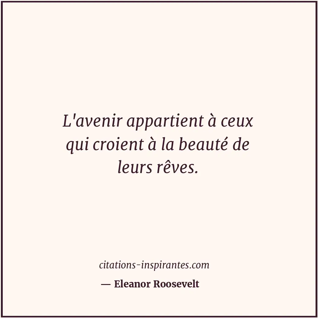 L'avenir appartient à ceux qui croient à la beauté de leurs rêves. Citation de Eleanor Roosevelt