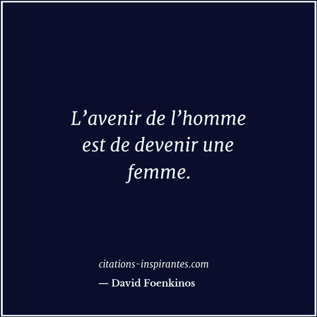 L’avenir de l’homme est de devenir une femme. Citation de David Foenkinos