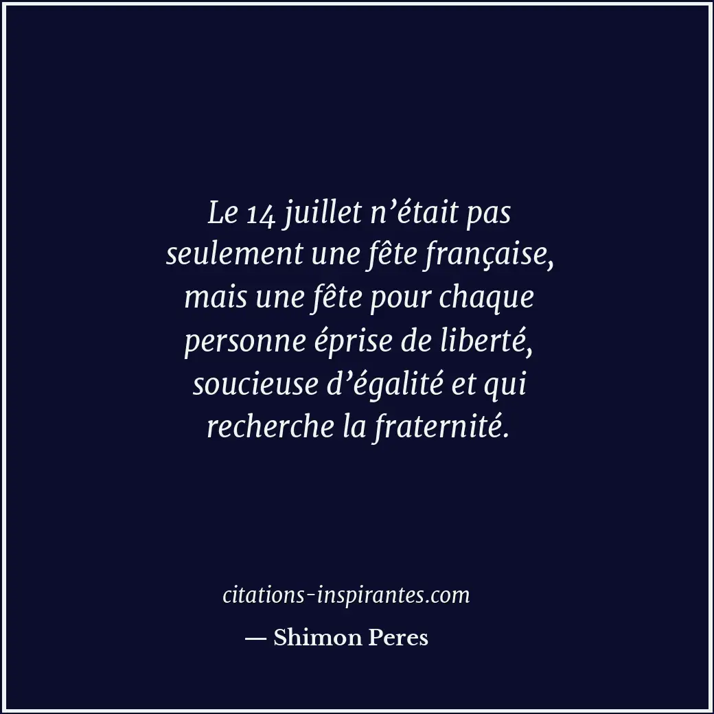 Le 14 juillet n’était pas seulement une fête française, mais une fête pour chaqu... Citation de Shimon Peres