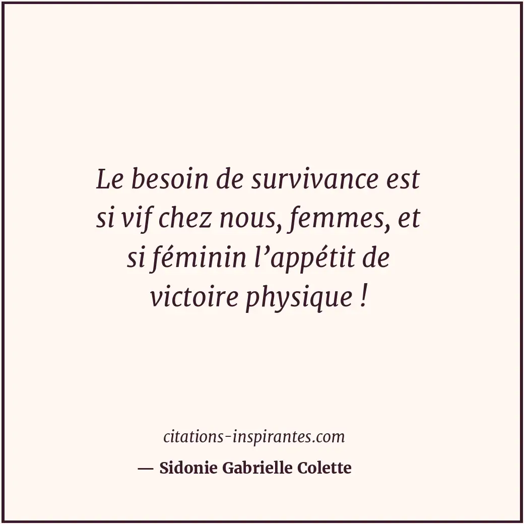 Le besoin de survivance est si vif chez nous, femmes, et si féminin l’appétit de... Citation de Sidonie Gabrielle Colette