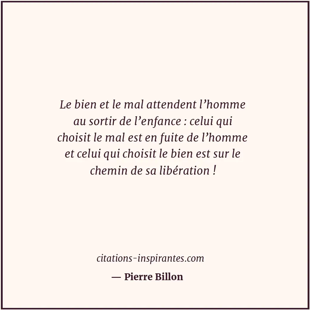 Le bien et le mal attendent l’homme au sortir de l’enfance : celui qui choisit l... Citation de Pierre Billon
