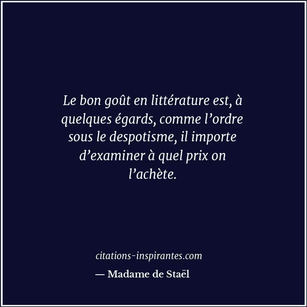 Le bon goût en littérature est, à quelques égards, comme l’ordre sous le despoti... Citation de Madame de Staël