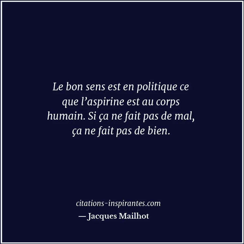 Le bon sens est en politique ce que l’aspirine est au corps humain. Si ça ne fai... Citation de Jacques Mailhot