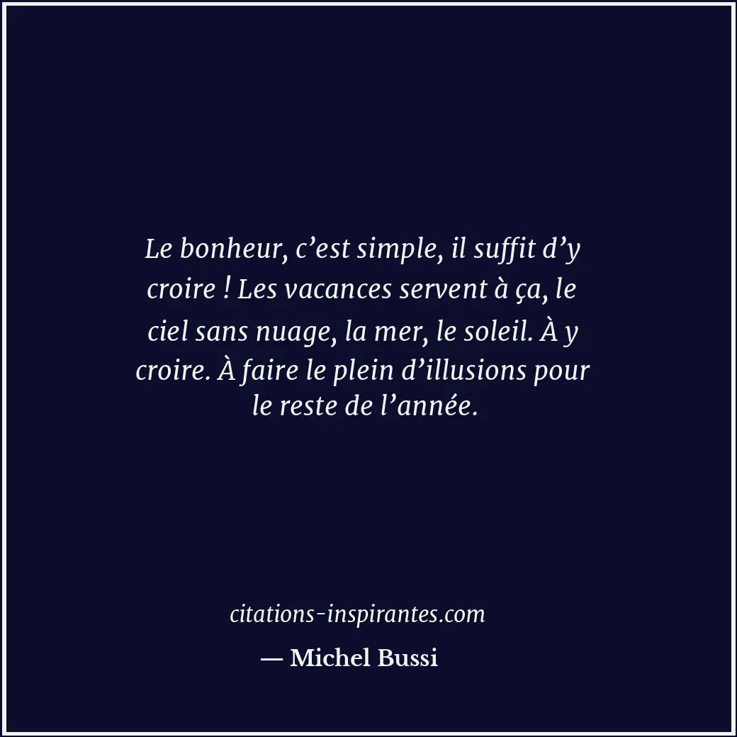 Le bonheur, c’est simple, il suffit d’y croire ! Les vacances servent à ça, le c... Citation de Michel Bussi