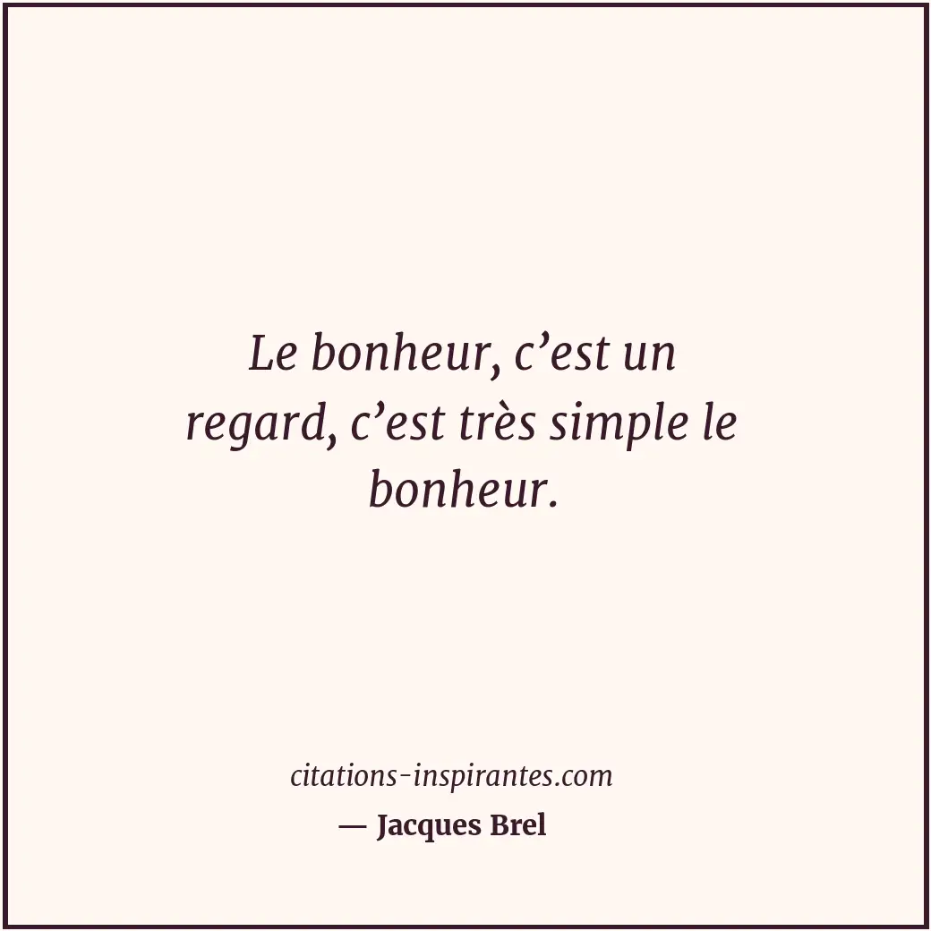 Le bonheur, c’est un regard, c’est très simple le bonheur. Citation de Jacques Brel