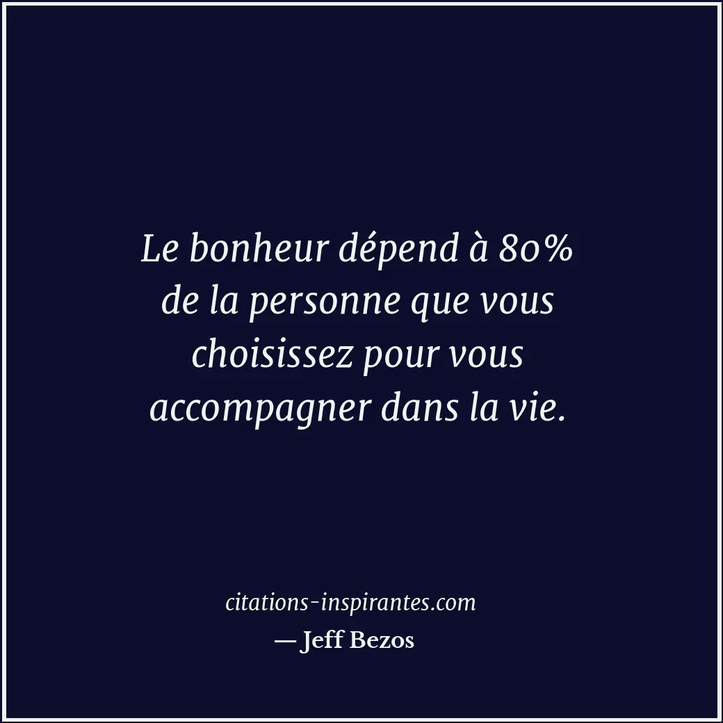 Le bonheur dépend à 80% de la personne que vous choisissez pour vous accompagner... Citation de Jeff Bezos