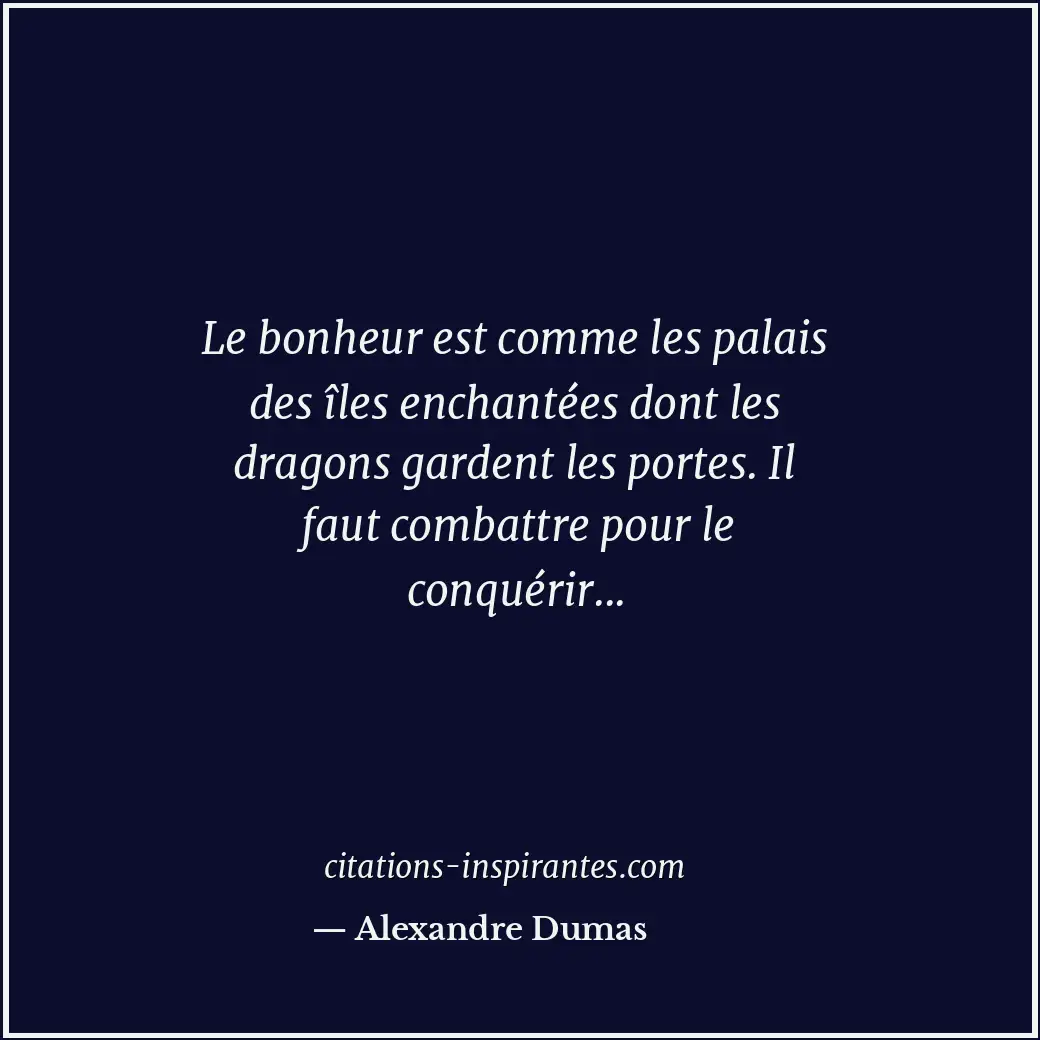 Le bonheur est comme les palais des îles enchantées dont les dragons gardent les... Citation de Alexandre Dumas