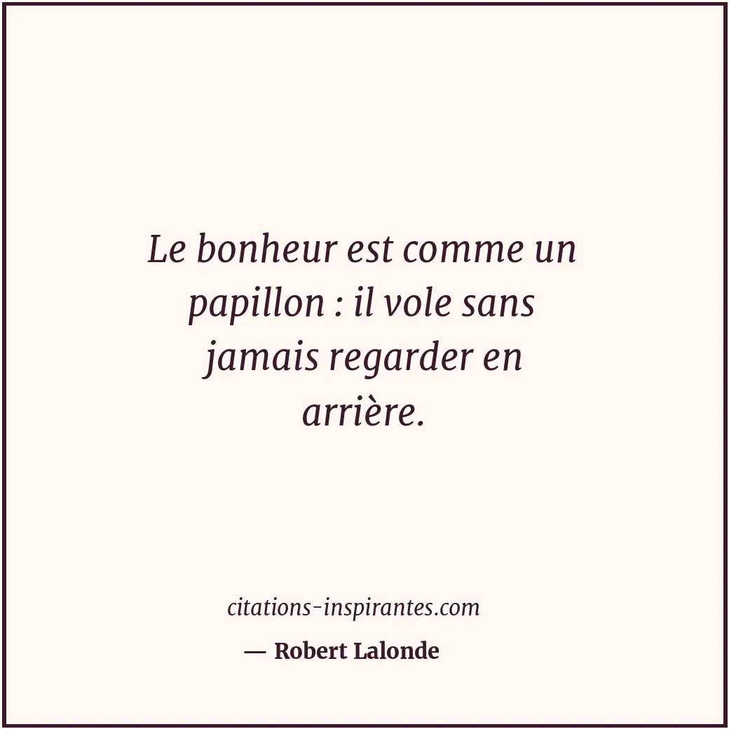 Le bonheur est comme un papillon : il vole sans jamais regarder en arrière. Citation de Robert Lalonde
