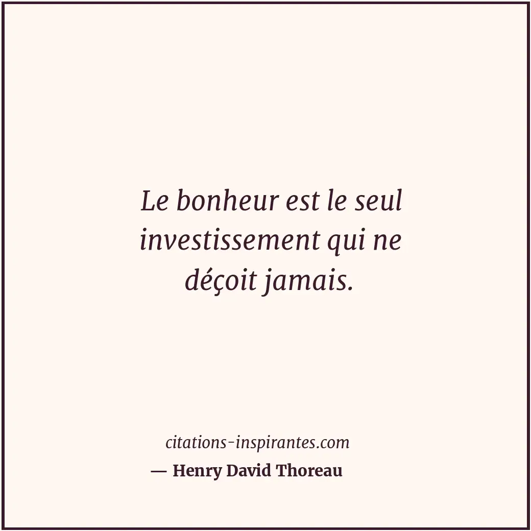 Le bonheur est le seul investissement qui ne déçoit jamais. Citation de Henry David Thoreau