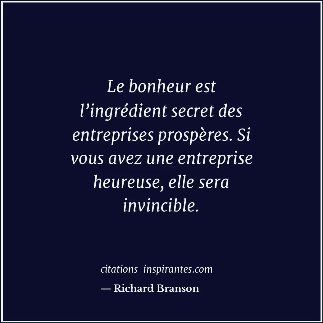 Le bonheur est l’ingrédient secret des entreprises prospères. Si vous avez une e... Citation de Richard Branson