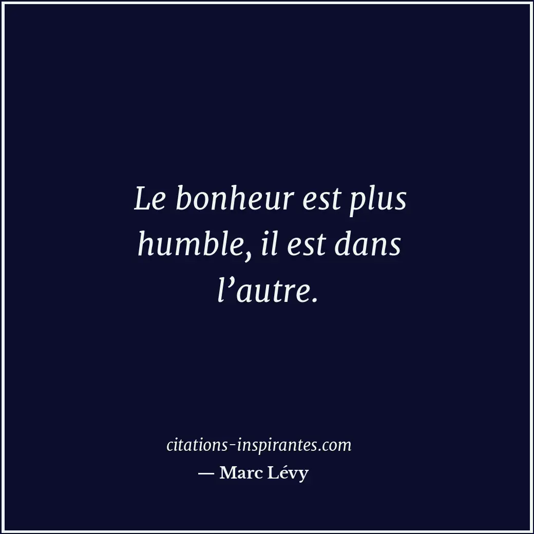 Le bonheur est plus humble, il est dans l’autre. Citation de Marc Lévy
