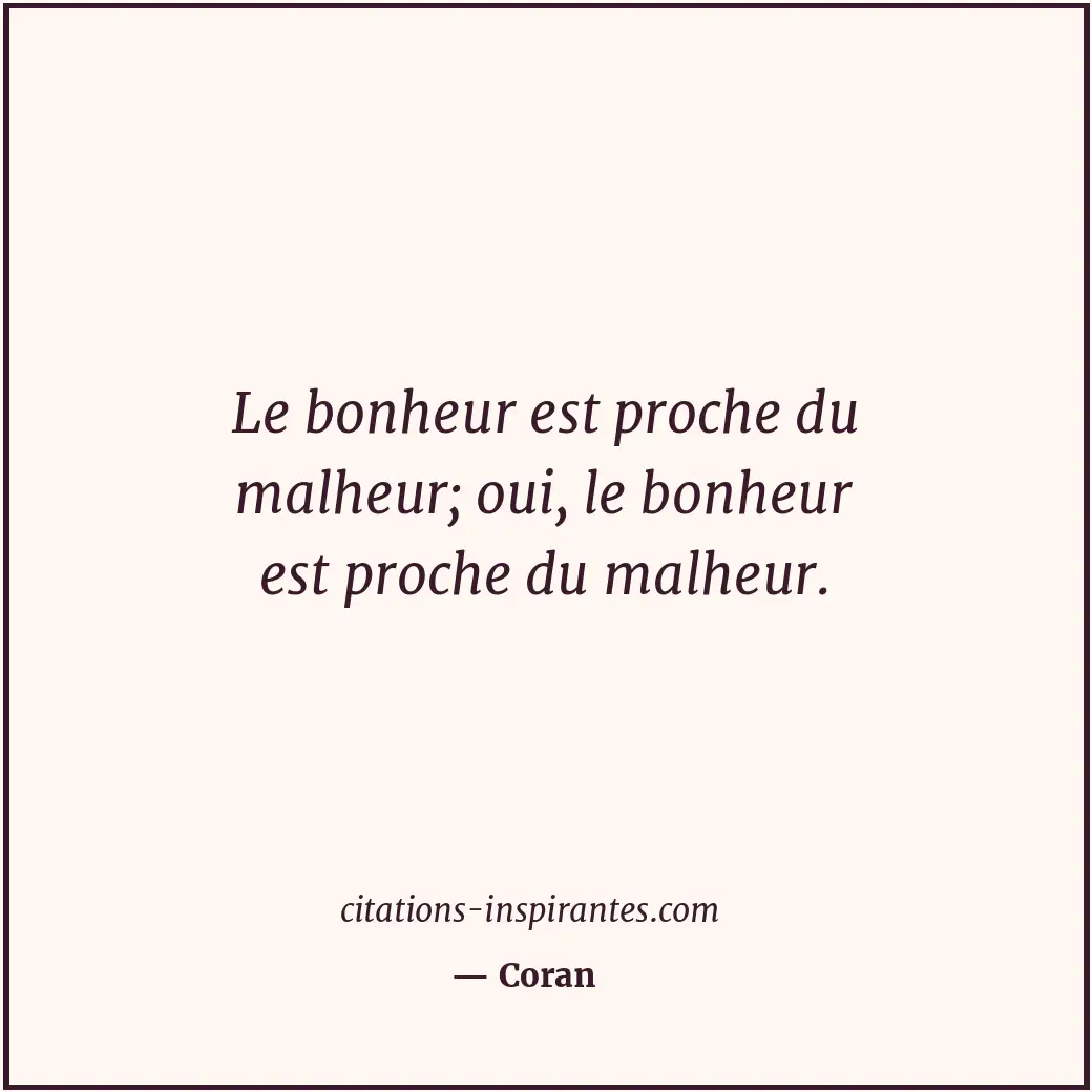 Le bonheur est proche du malheur; oui, le bonheur est proche du malheur. Citation de Coran