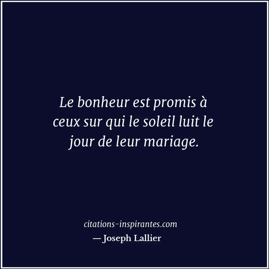 Le bonheur est promis à ceux sur qui le soleil luit le jour de leur mariage. Citation de Joseph Lallier