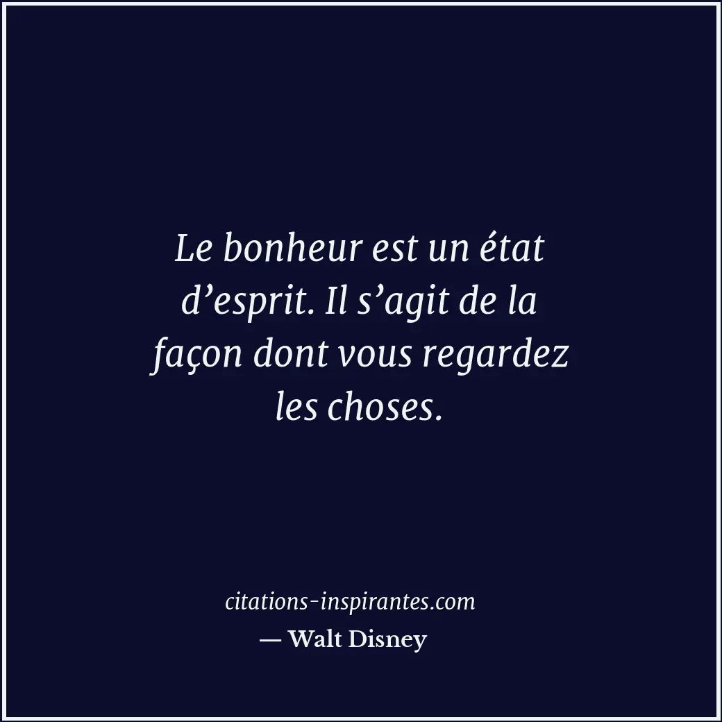 Le bonheur est un état d’esprit. Il s’agit de la façon dont vous regardez les ch... Citation de Walt Disney