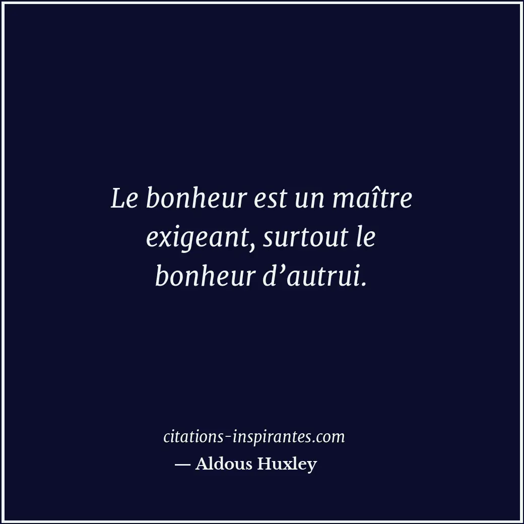 Le bonheur est un maître exigeant, surtout le bonheur d’autrui. Citation de Aldous Huxley
