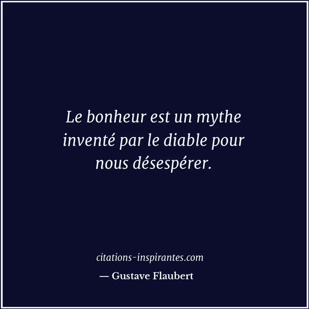 Le bonheur est un mythe inventé par le diable pour nous désespérer. Citation de Gustave Flaubert