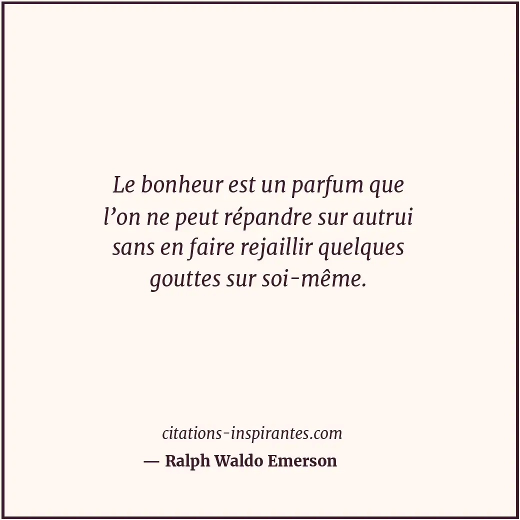 Le bonheur est un parfum que l’on ne peut répandre sur autrui sans en faire reja... Citation de Ralph Waldo Emerson