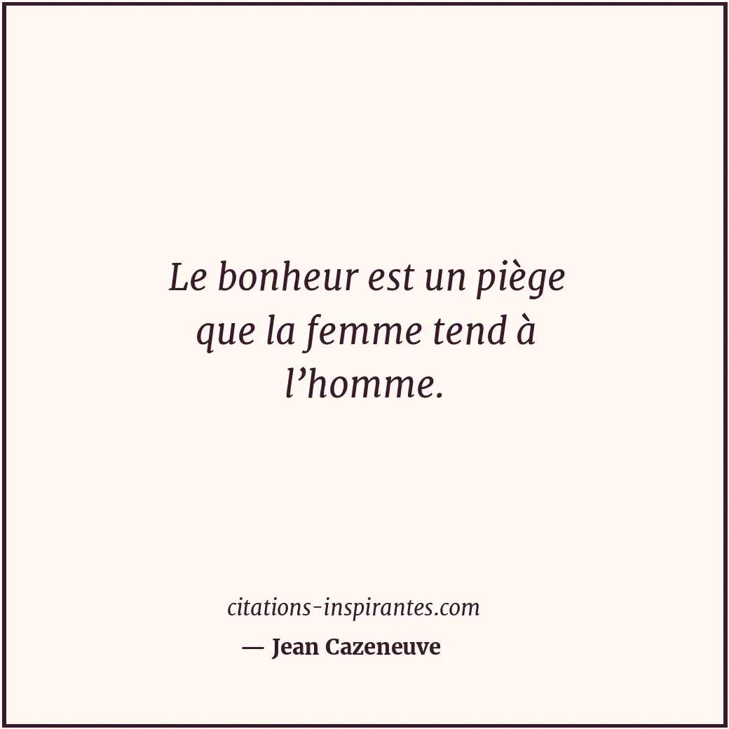 Le bonheur est un piège que la femme tend à l’homme. Citation de Jean Cazeneuve