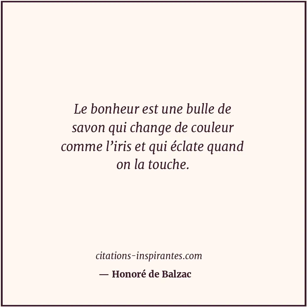 Le bonheur est une bulle de savon qui change de couleur comme l’iris et qui écla... Citation de Honoré de Balzac