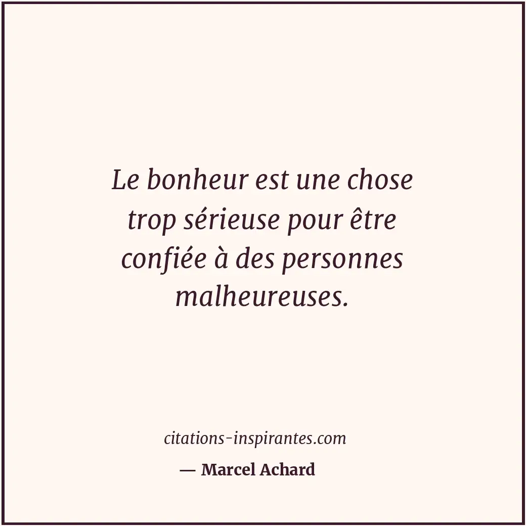 Le bonheur est une chose trop sérieuse pour être confiée à des personnes malheur... Citation de Marcel Achard