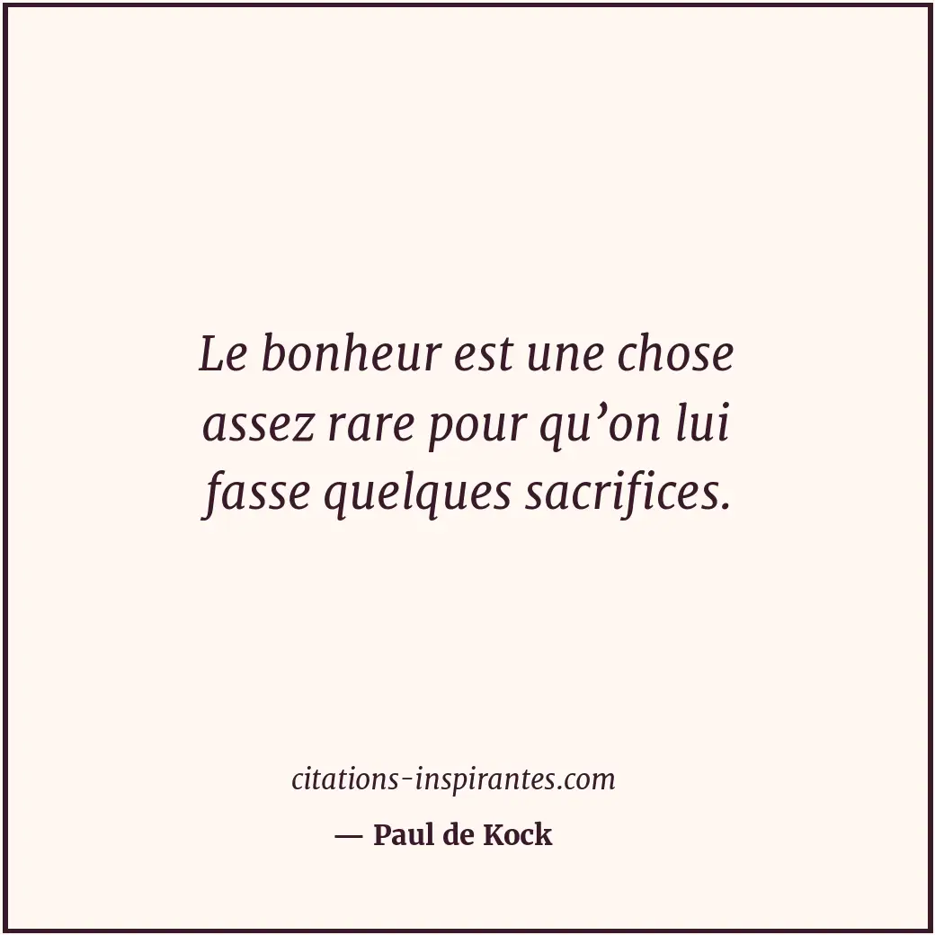Le bonheur est une chose assez rare pour qu’on lui fasse quelques sacrifices. Citation de Paul de Kock