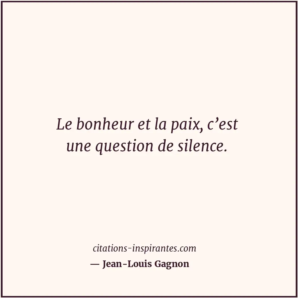 Le bonheur et la paix, c’est une question de silence. Citation de Jean-Louis Gagnon