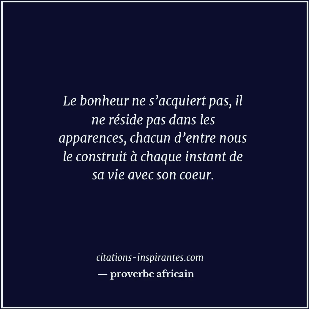 Le bonheur ne s’acquiert pas, il ne réside pas dans les apparences, chacun d’ent... Citation de proverbe africain