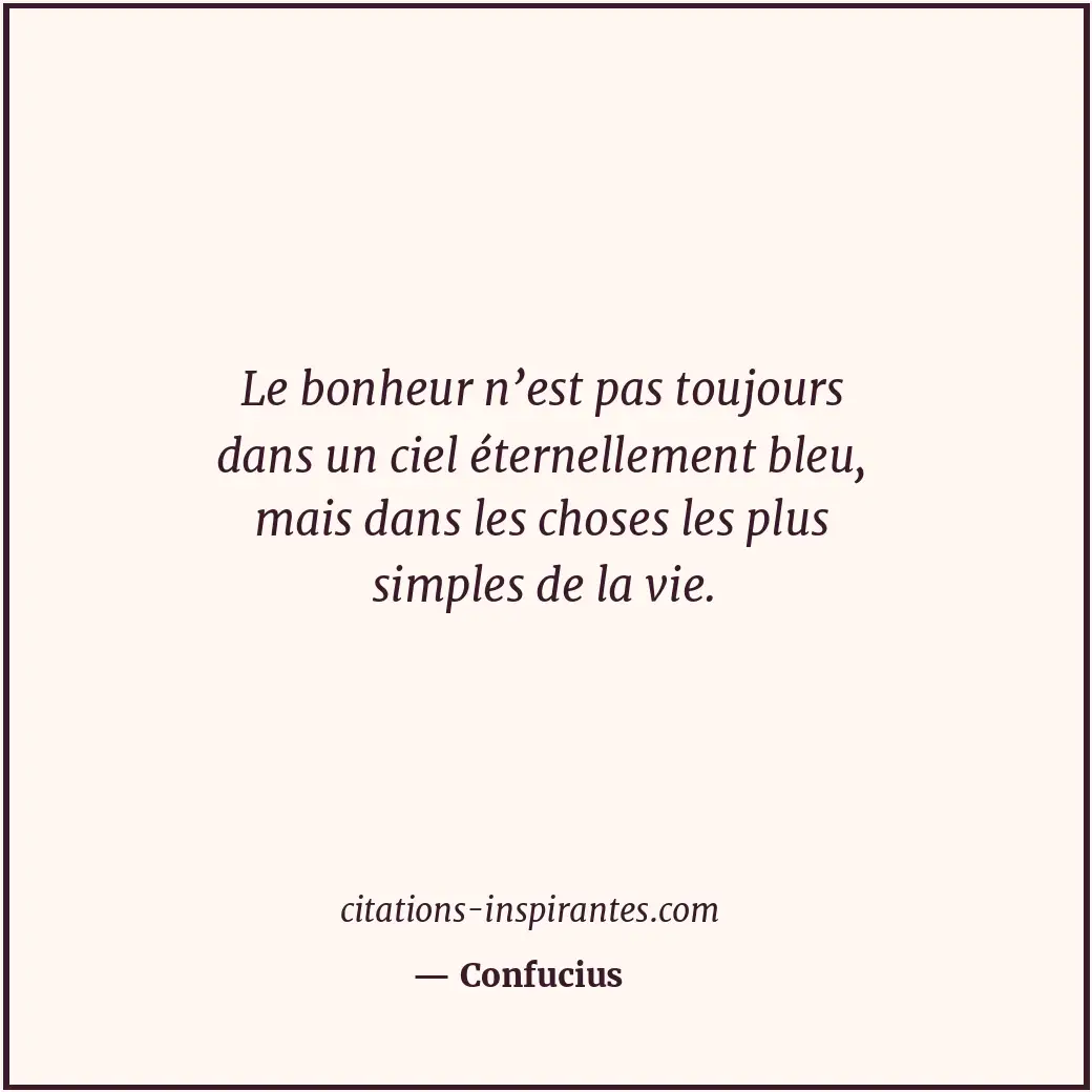 Le bonheur n’est pas toujours dans un ciel éternellement bleu, mais dans les cho... Citation de Confucius