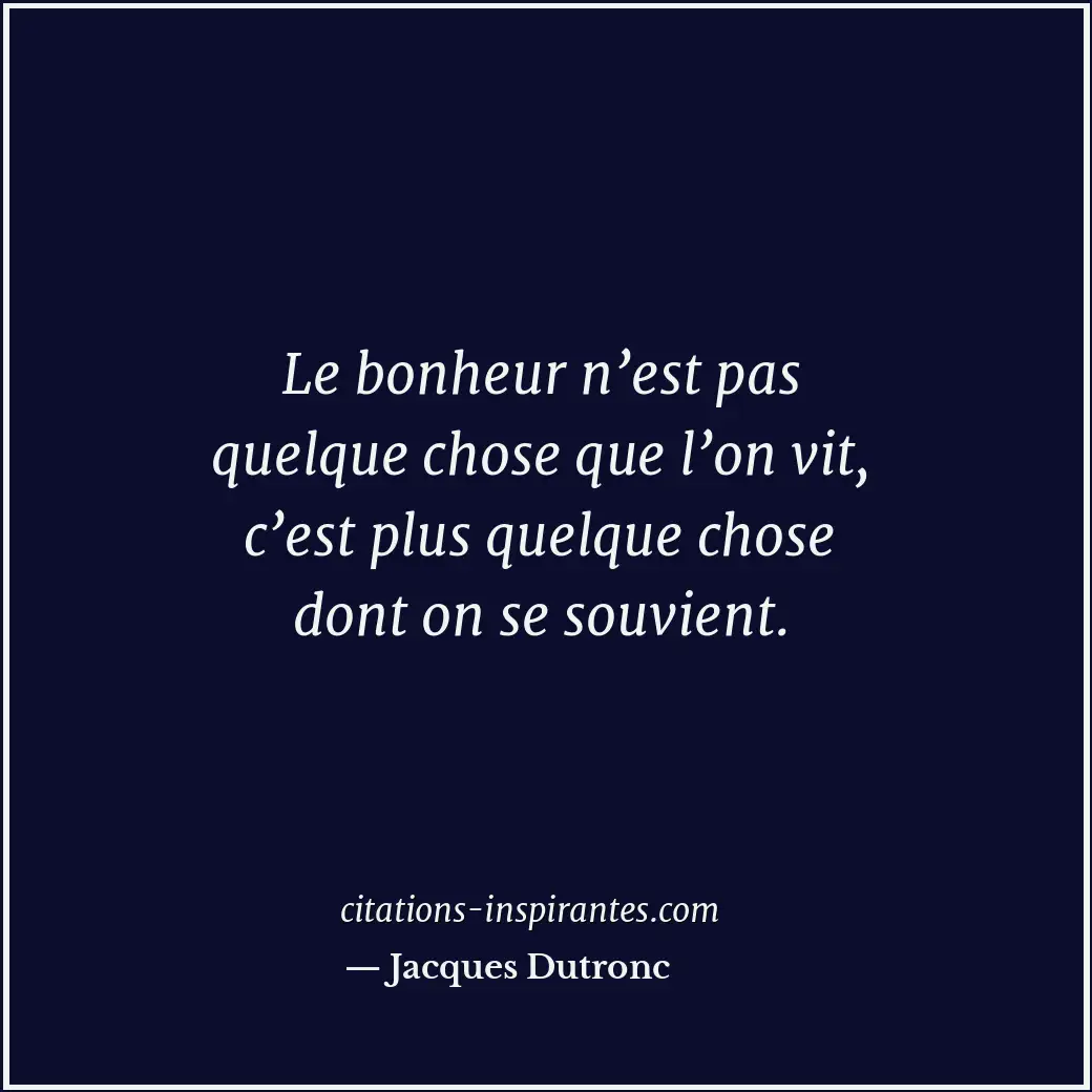 Le bonheur n’est pas quelque chose que l’on vit, c’est plus quelque chose dont o... Citation de Jacques Dutronc