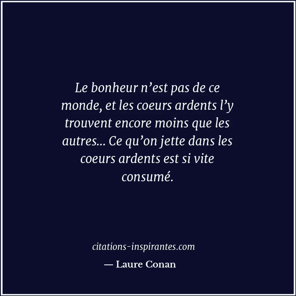 Le bonheur n’est pas de ce monde, et les coeurs ardents l’y trouvent encore moin... Citation de Laure Conan