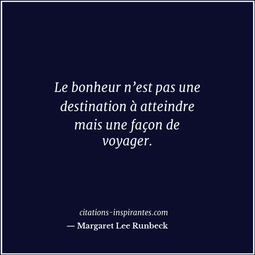 Le bonheur n’est pas une destination à atteindre mais une façon de voyager. Citation de Margaret Lee Runbeck