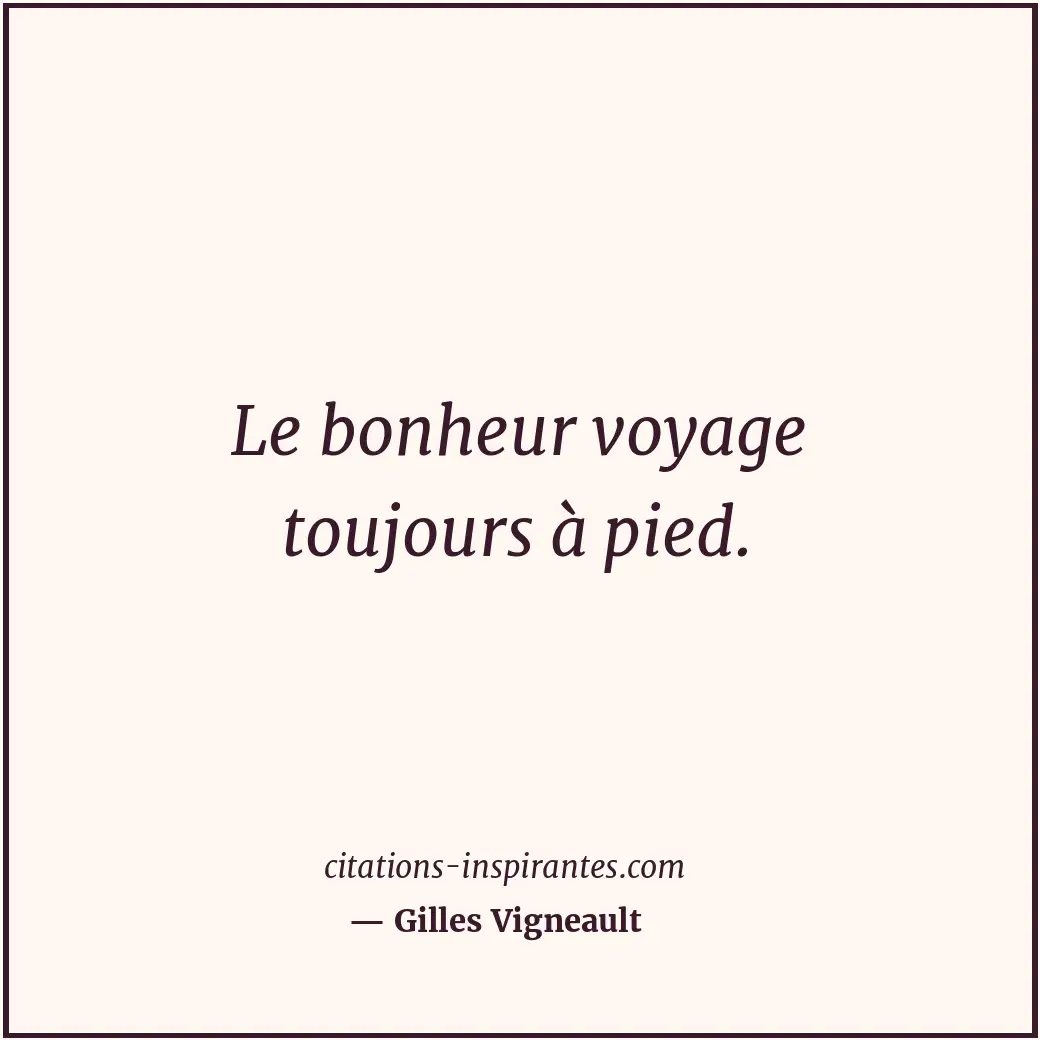 Le bonheur voyage toujours à pied. Citation de Gilles Vigneault