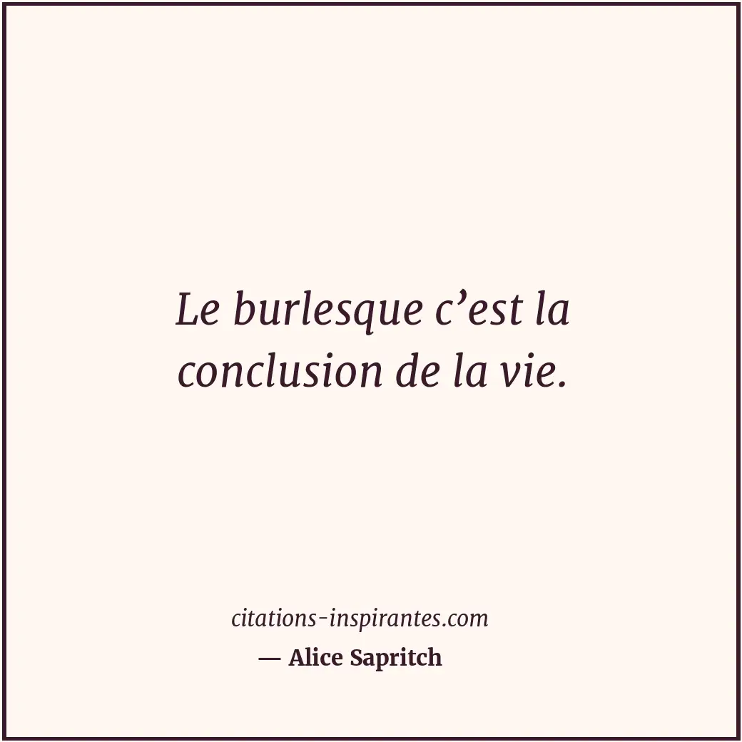 Le burlesque c’est la conclusion de la vie. Citation de Alice Sapritch