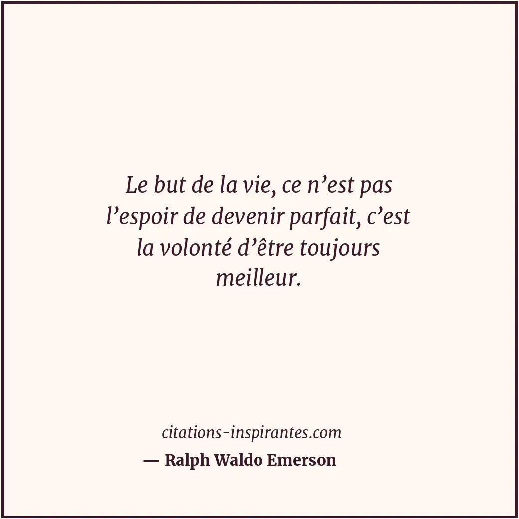 Le but de la vie, ce n’est pas l’espoir de devenir parfait, c’est la volonté d’ê... Citation de Ralph Waldo Emerson