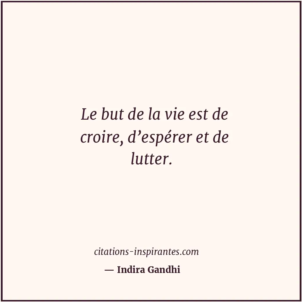 Le but de la vie est de croire, d’espérer et de lutter. Citation de Indira Gandhi