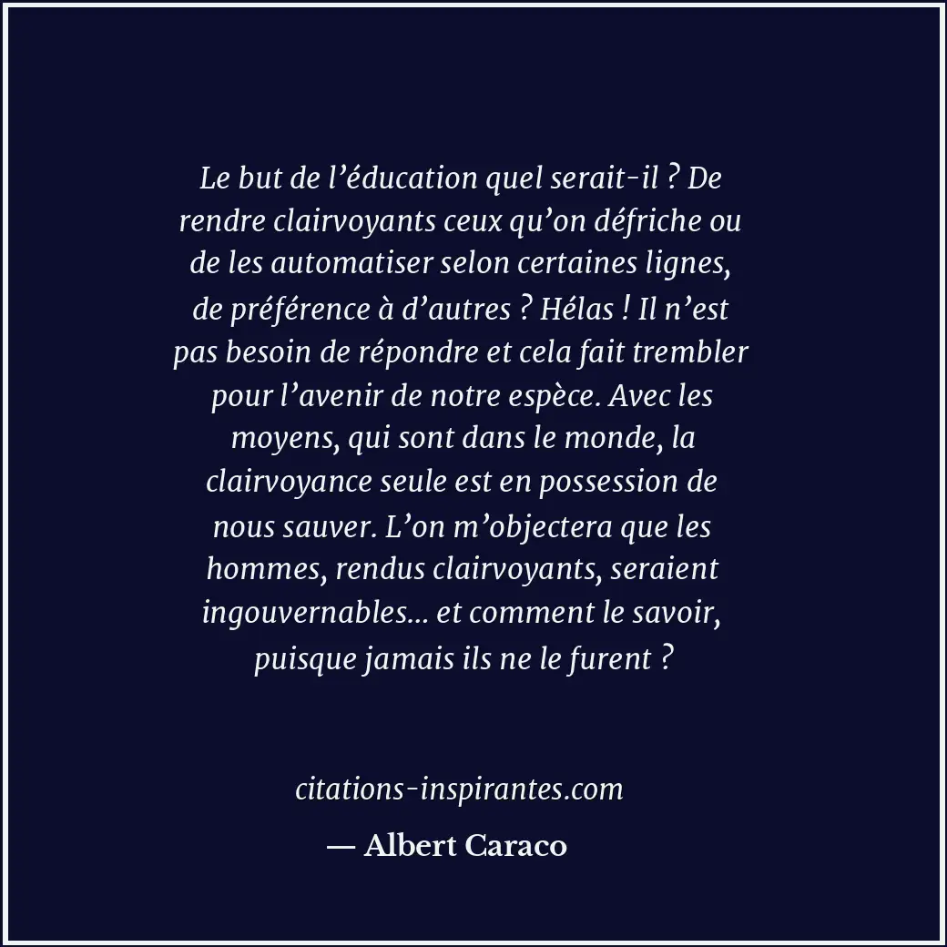 Le but de l’éducation quel serait-il ? De rendre clairvoyants ceux qu’on défrich... Citation de Albert Caraco