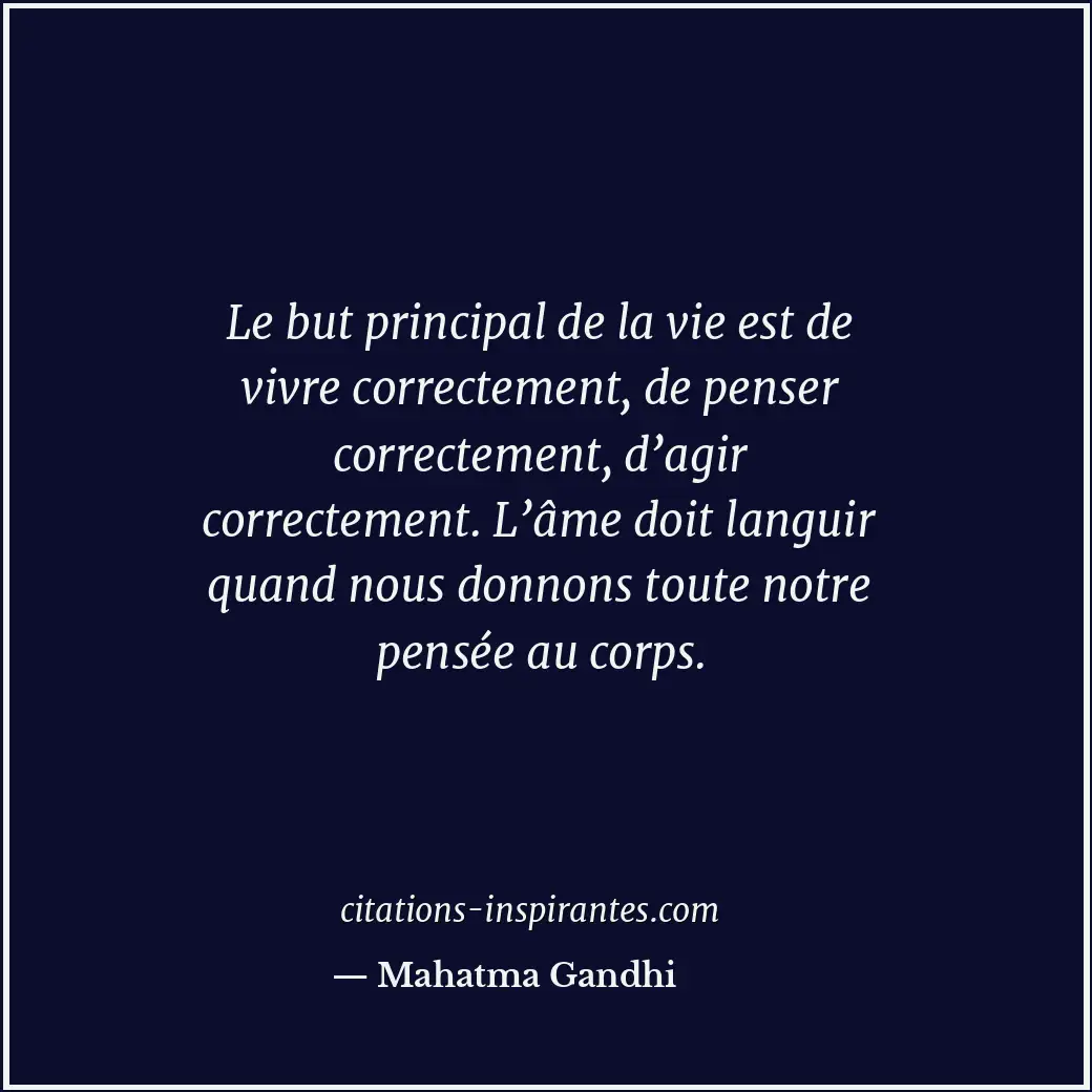 Le but principal de la vie est de vivre correctement, de penser correctement, d’... Citation de Mahatma Gandhi