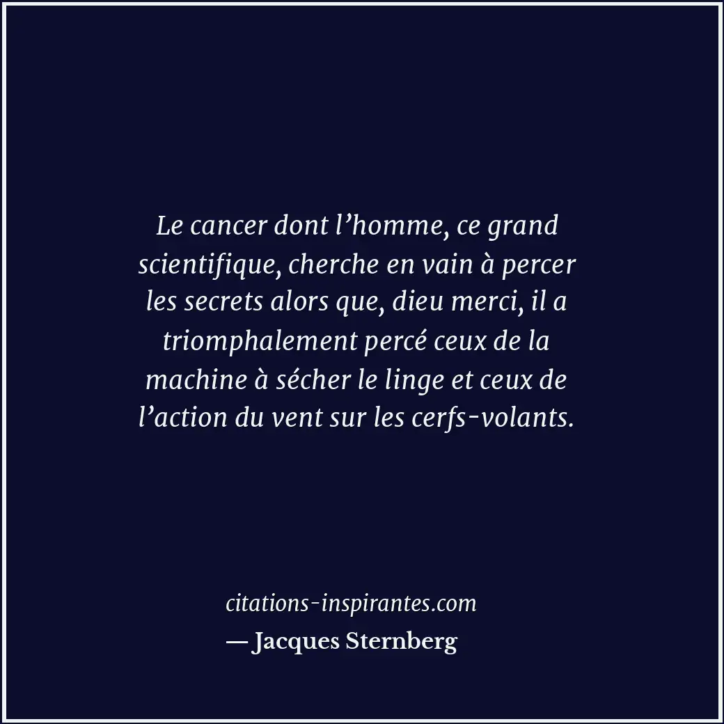 Le cancer dont l’homme, ce grand scientifique, cherche en vain à percer les secr... Citation de Jacques Sternberg