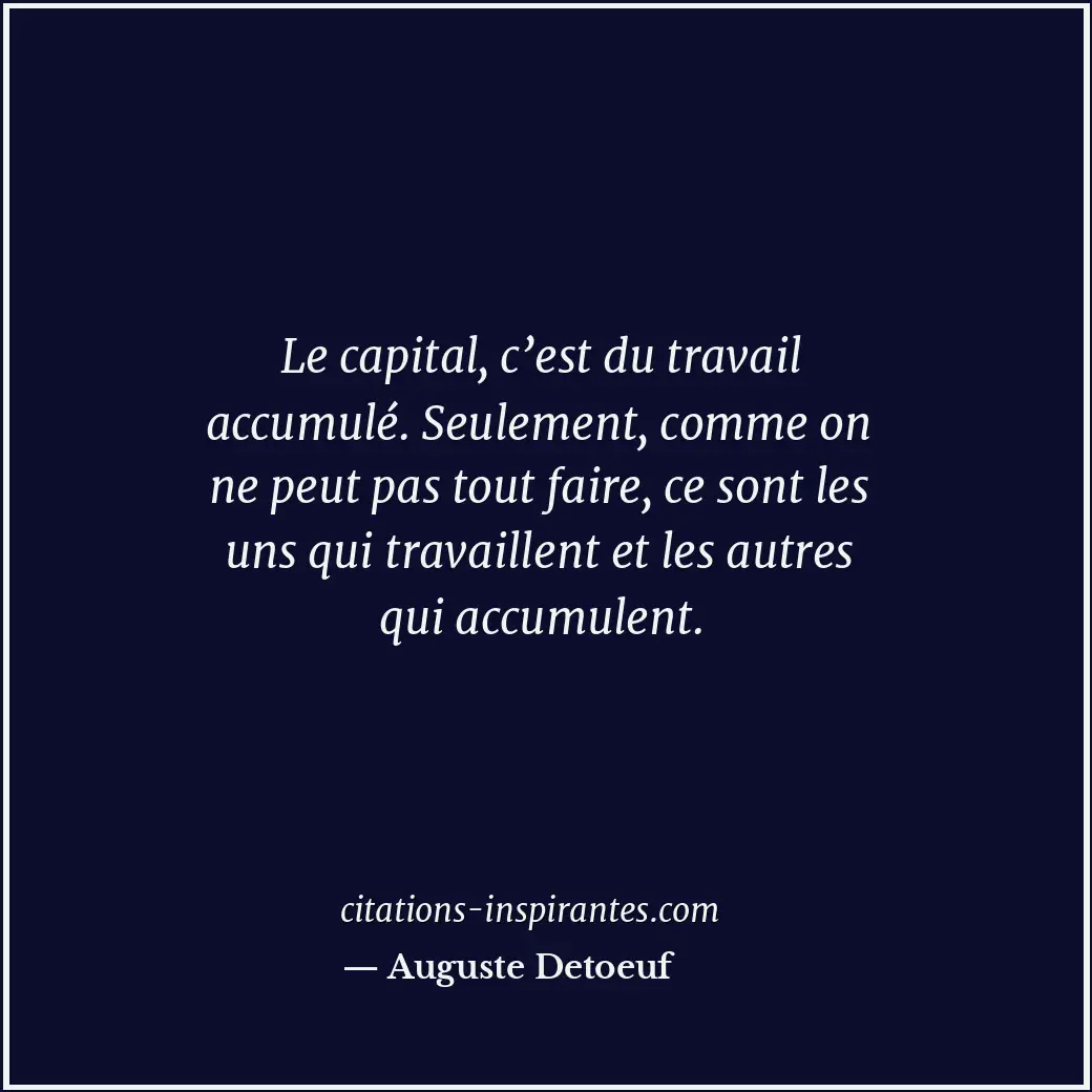 Le capital, c’est du travail accumulé. Seulement, comme on ne peut pas tout fair... Citation de Auguste Detoeuf