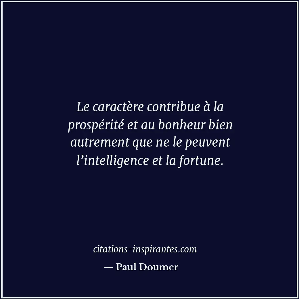 Le caractère contribue à la prospérité et au bonheur bien autrement que ne le pe... Citation de Paul Doumer