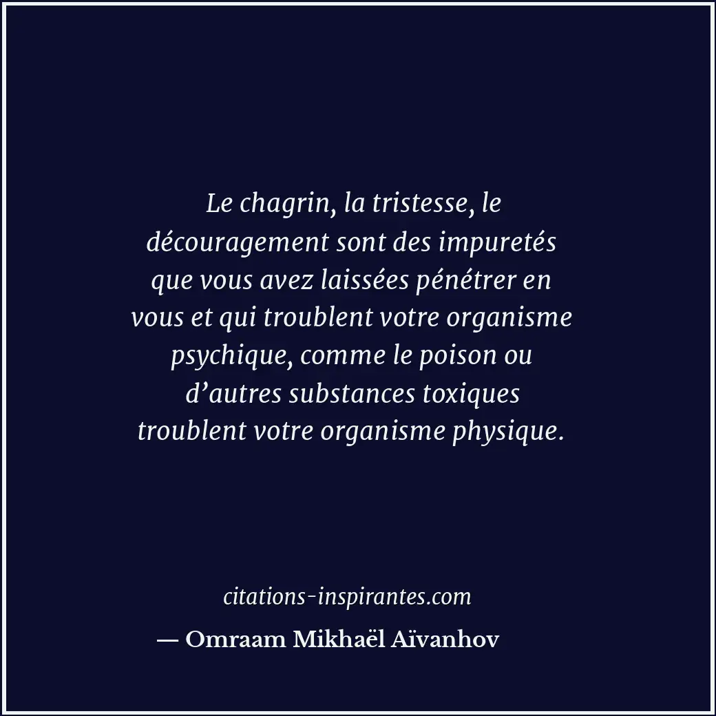 Le chagrin, la tristesse, le découragement sont des impuretés que vous avez lais... Citation de Omraam Mikhaël Aïvanhov