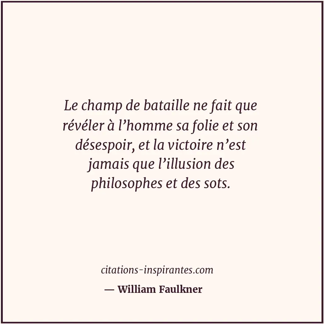 Le champ de bataille ne fait que révéler à l’homme sa folie et son désespoir, et... Citation de William Faulkner