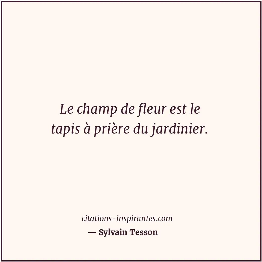 Le champ de fleur est le tapis à prière du jardinier. Citation de Sylvain Tesson