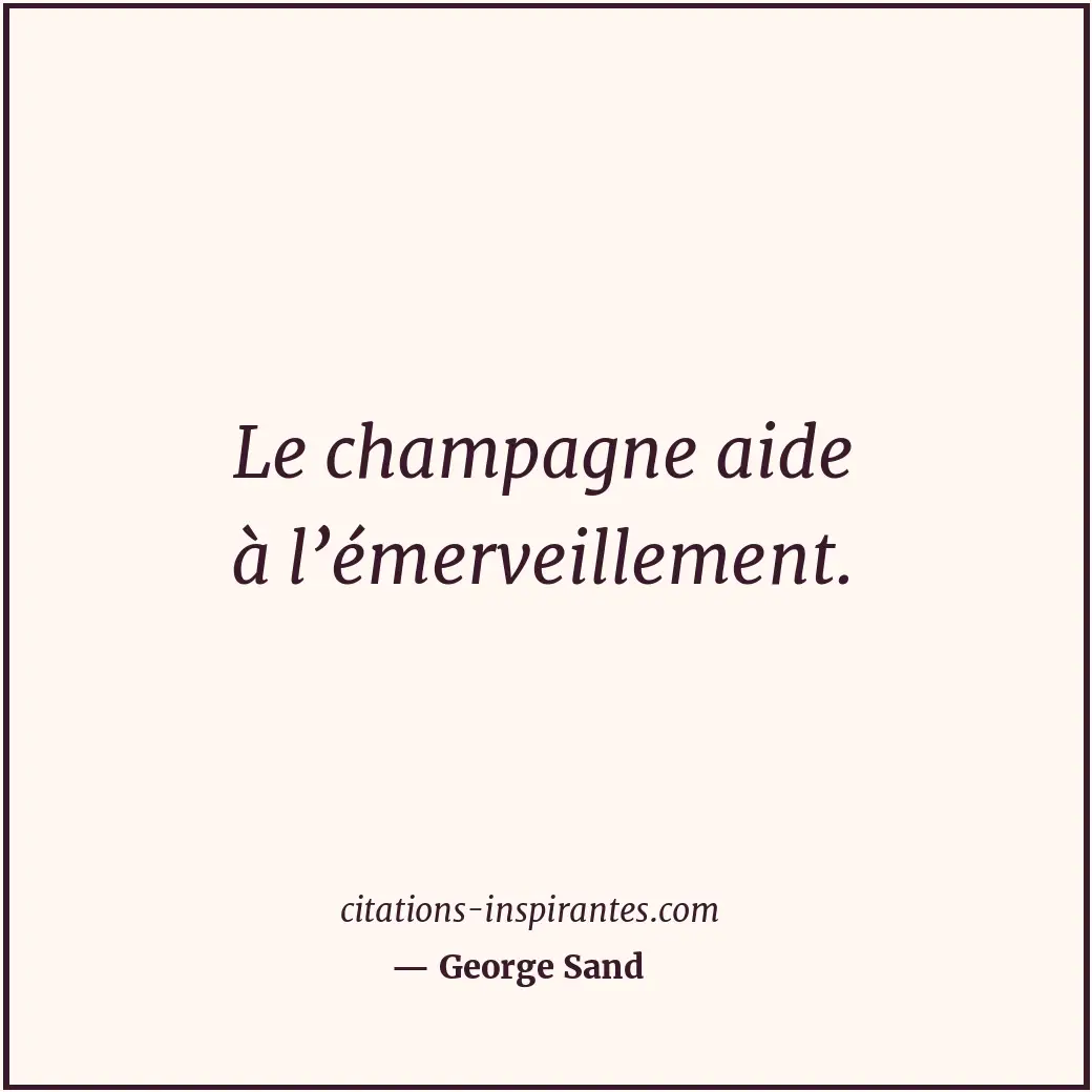 Le champagne aide à l’émerveillement. Citation de George Sand